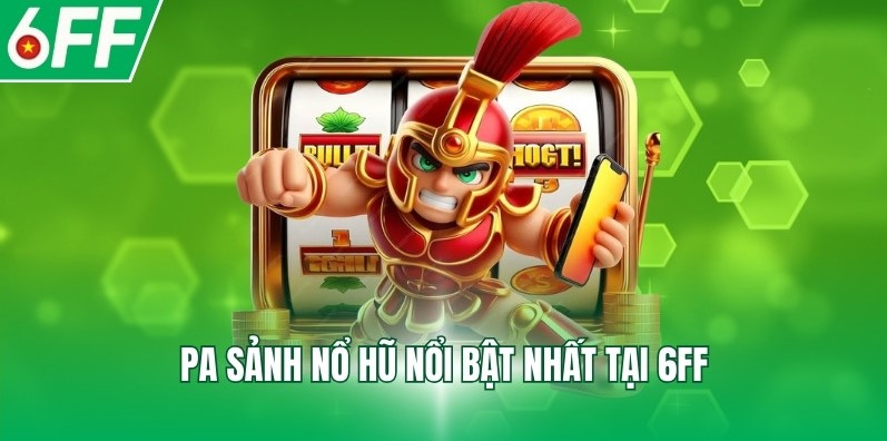 PA sảnh nổ hũ nổi bật nhất tại 6FF