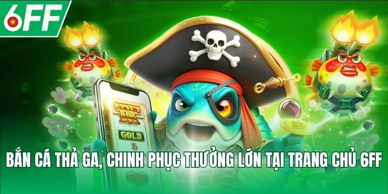 Bắn cá thả ga, chinh phục thưởng lớn tại trang chủ 6FF