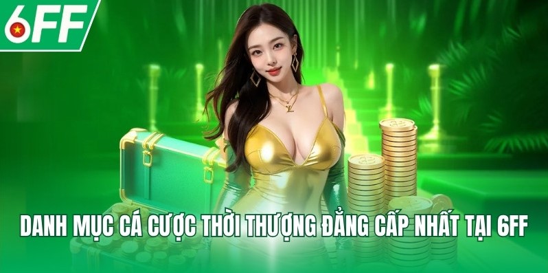 Danh mục cá cược thời thượng đẳng cấp nhất tại 6FF