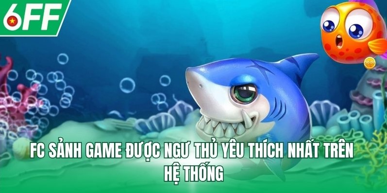 FC sảnh game được ngư thủ yêu thích nhất trên hệ thống