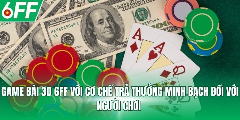 Game bài 3D 6FF với cơ chế trả thưởng minh bạch đối với người chơi 