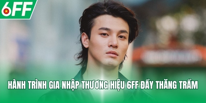 Hành trình gia nhập thương hiệu 6FF đầy thăng trầm