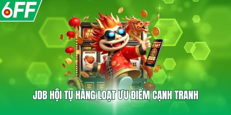 JDB hội tụ hàng loạt ưu điểm cạnh tranh