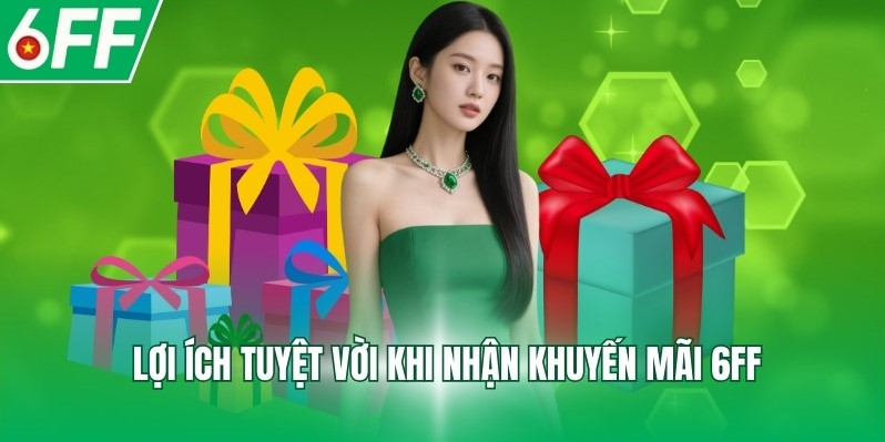 Lợi ích tuyệt vời khi nhận khuyến mãi 6FF