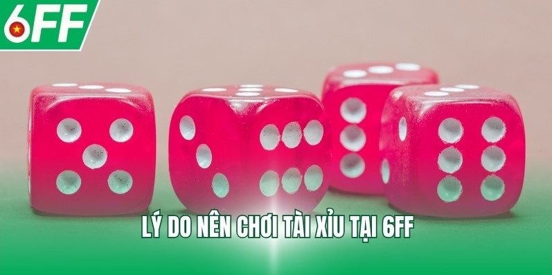 Lý do nên chơi Tài xỉu tại 6FF