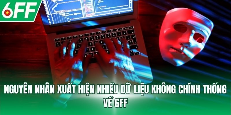 Nguyên nhân xuất hiện nhiều dữ liệu không chính thống về 6FF
