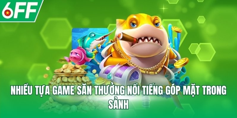 Nhiều tựa game săn thưởng nổi tiếng góp mặt trong sảnh
