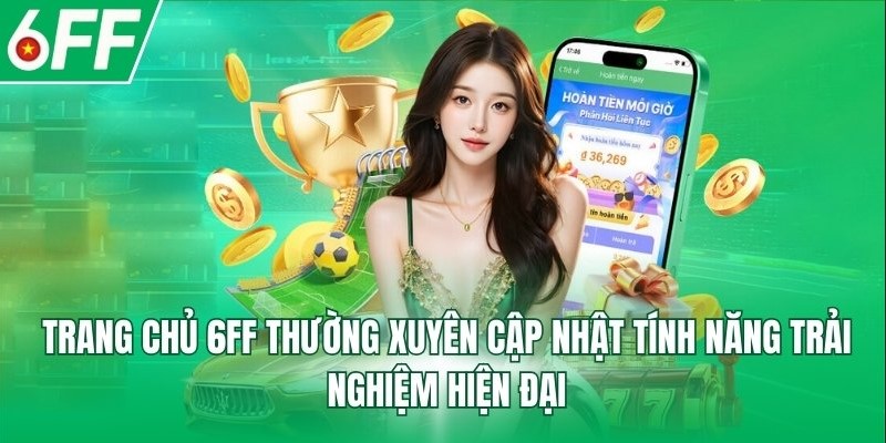 Sảnh cược 6FF thường xuyên cập nhật tính năng trải nghiệm hiện đại