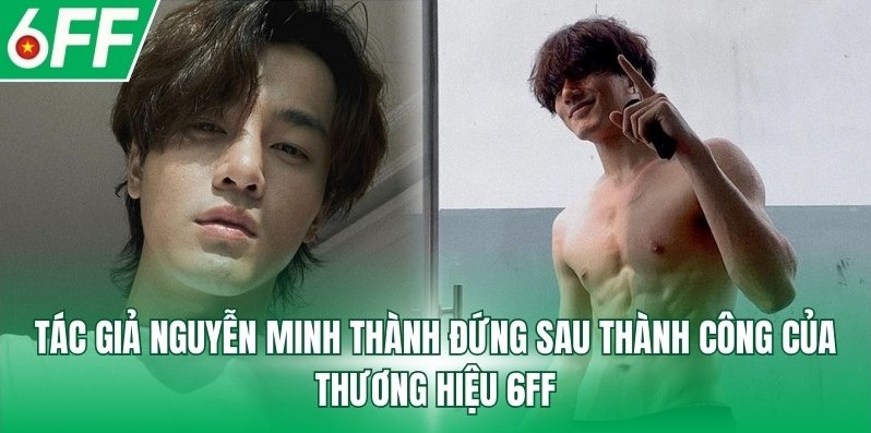 Tác giả Nguyễn Minh Thành đứng sau thành công của thương hiệu 6FF