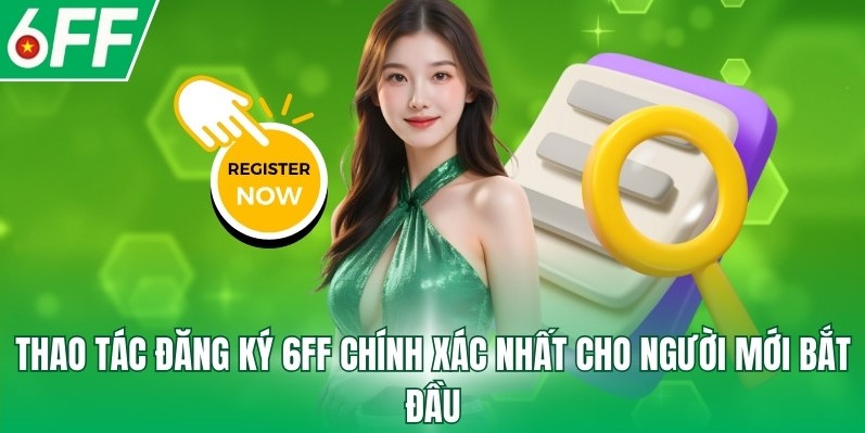 Thao tác đăng ký 6FF chính xác nhất cho người mới bắt đầu