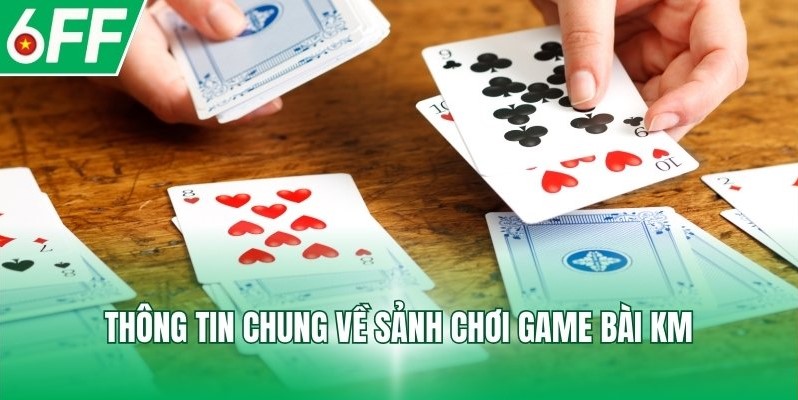Thông tin chung về sảnh chơi Game Bài KM