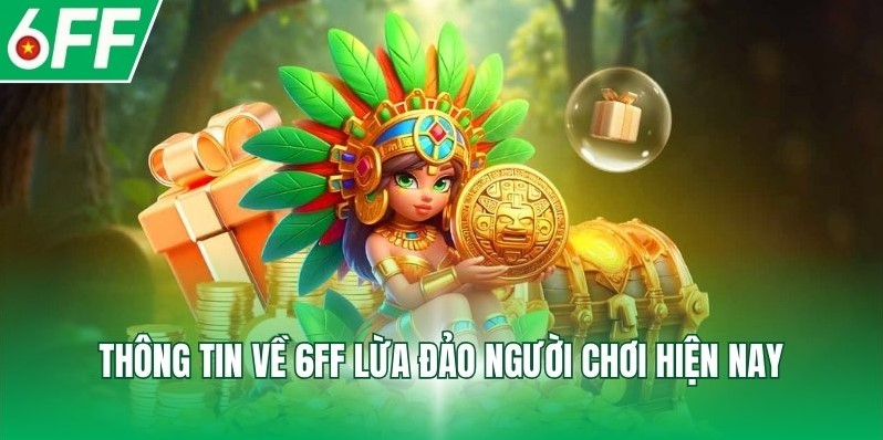 Thông tin về 6FF lừa đảo người chơi hiện nay