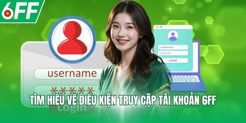 Tìm hiểu về điều kiện truy cập tài khoản 6FF