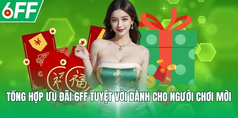 Tổng hợp ưu đãi 6FF tuyệt vời dành cho người chơi mới